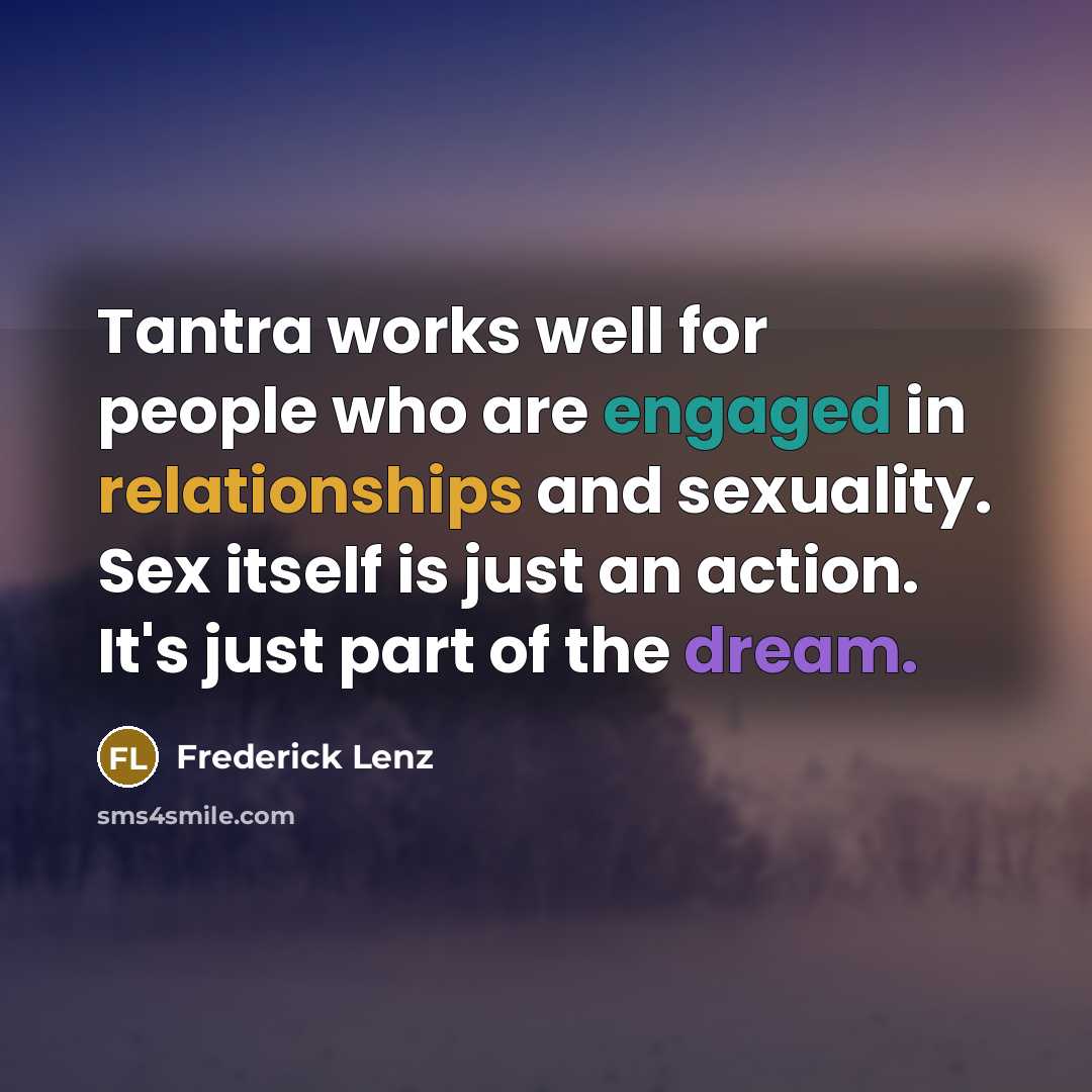 “Tantra works well for people who are engaged in relationships and sexuality. Sex itself is just an action. It's just part of the dream.” quote by Frederick Lenz