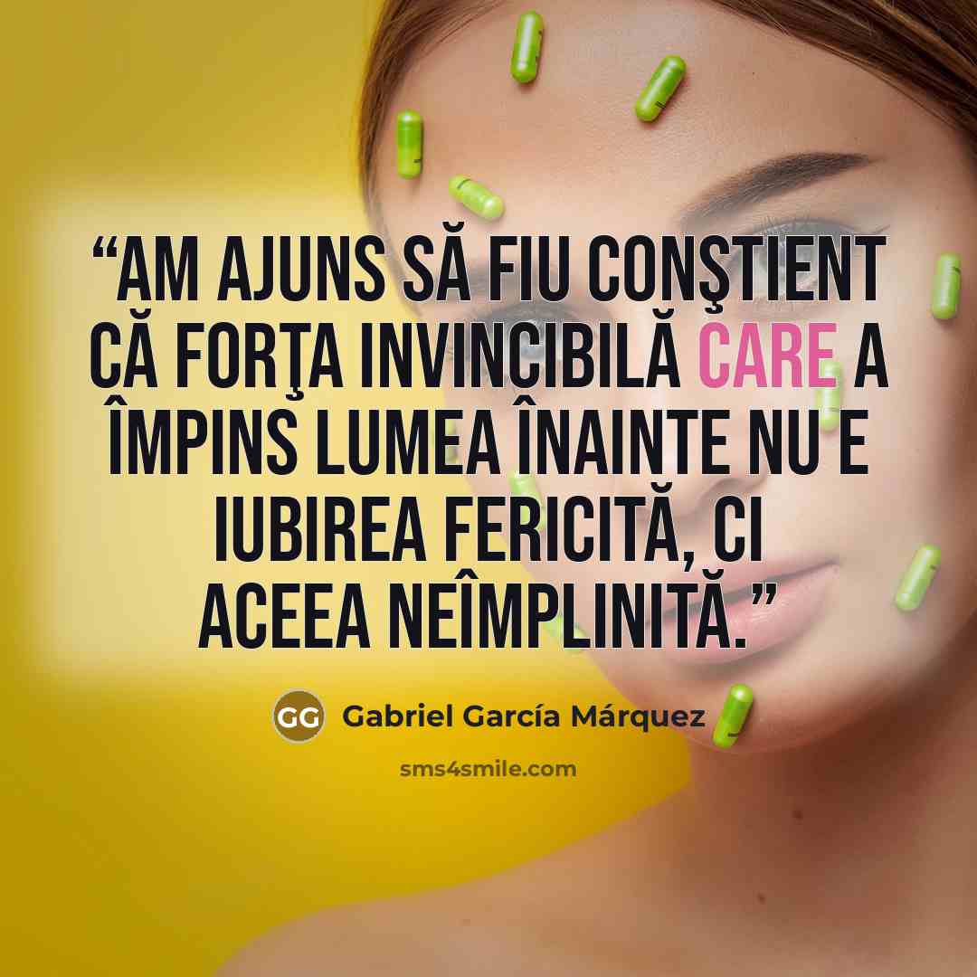 “Am ajuns să fiu conştient că forţa invincibilă care a împins lumea înainte nu e iubirea fericită, ci aceea neîmplinită.” quote by Gabriel García Márquez