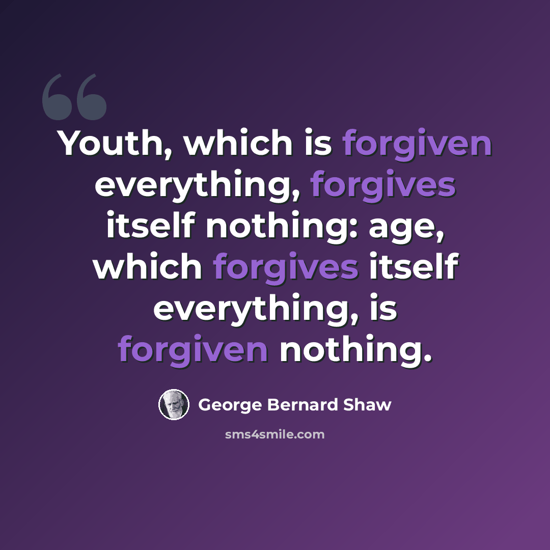 “Youth, which is forgiven everything, forgives itself nothing: age, which forgives itself everything, is forgiven nothing.” quote by George Bernard Shaw