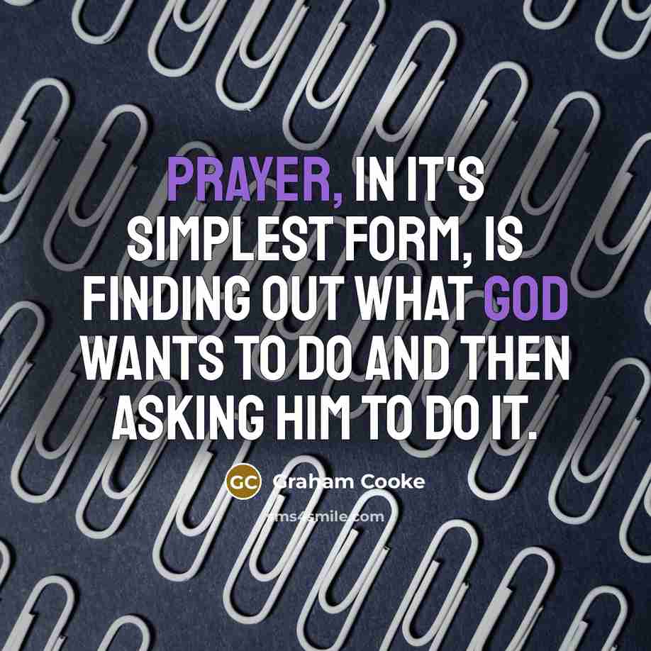 “Prayer, in it's simplest form, is finding out what God wants to do and then asking Him to do it.” quote by Graham Cooke