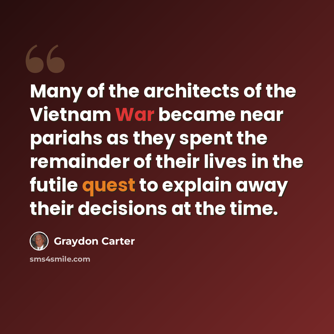 “Many of the architects of the Vietnam War became near pariahs as they spent the remainder of their lives in the futile quest to explain away their decisions at the time.” quote by Graydon Carter
