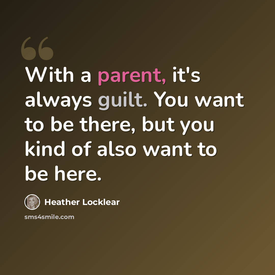 “With a parent, it's always guilt. You want to be there, but you kind of also want to be here.” quote by Heather Locklear