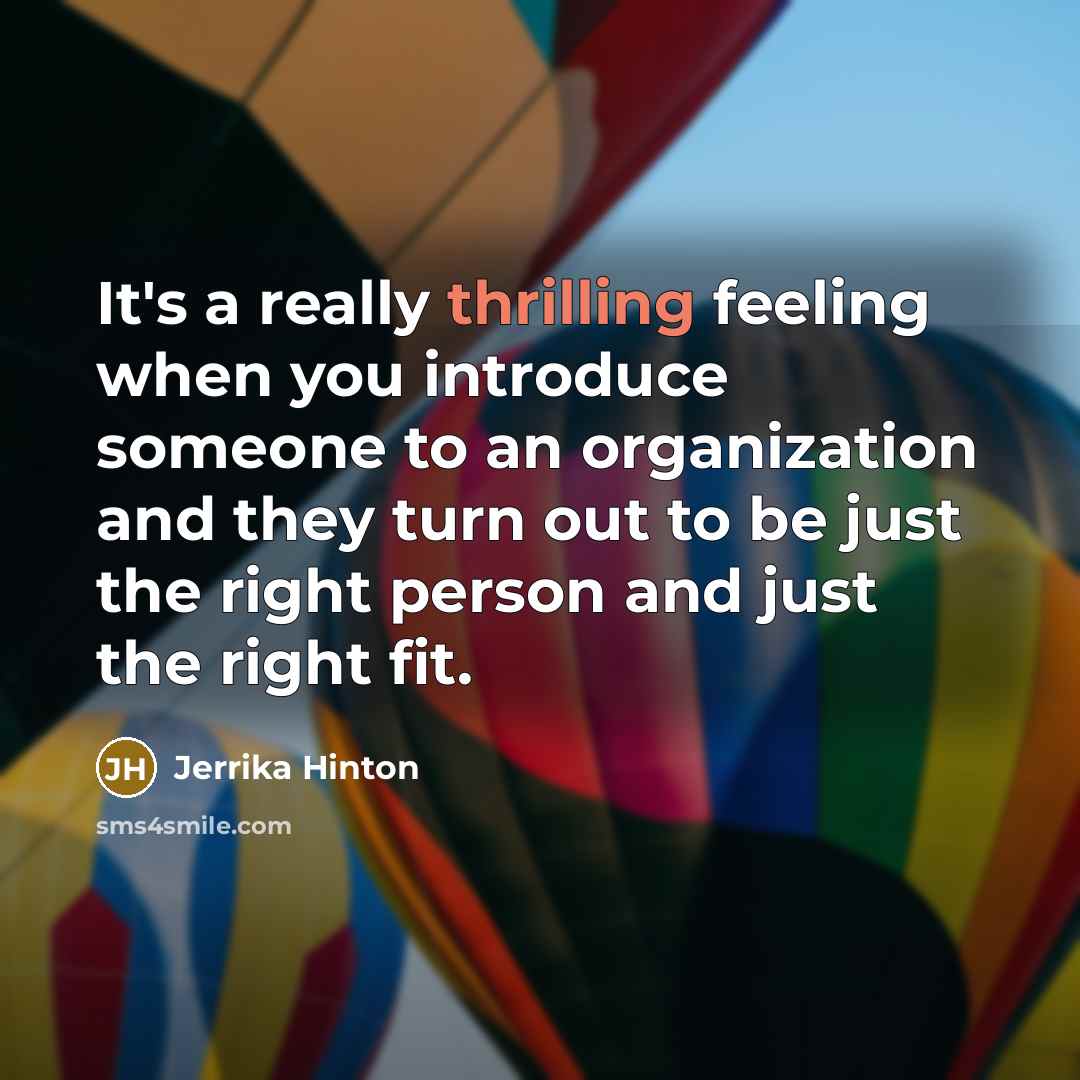 “It's a really thrilling feeling when you introduce someone to an organization and they turn out to be just the right person and just the right fit.” quote by Jerrika Hinton