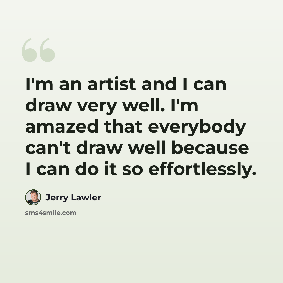 “I'm an artist and I can draw very well. I'm amazed that everybody can't draw well because I can do it so effortlessly.” quote by Jerry Lawler