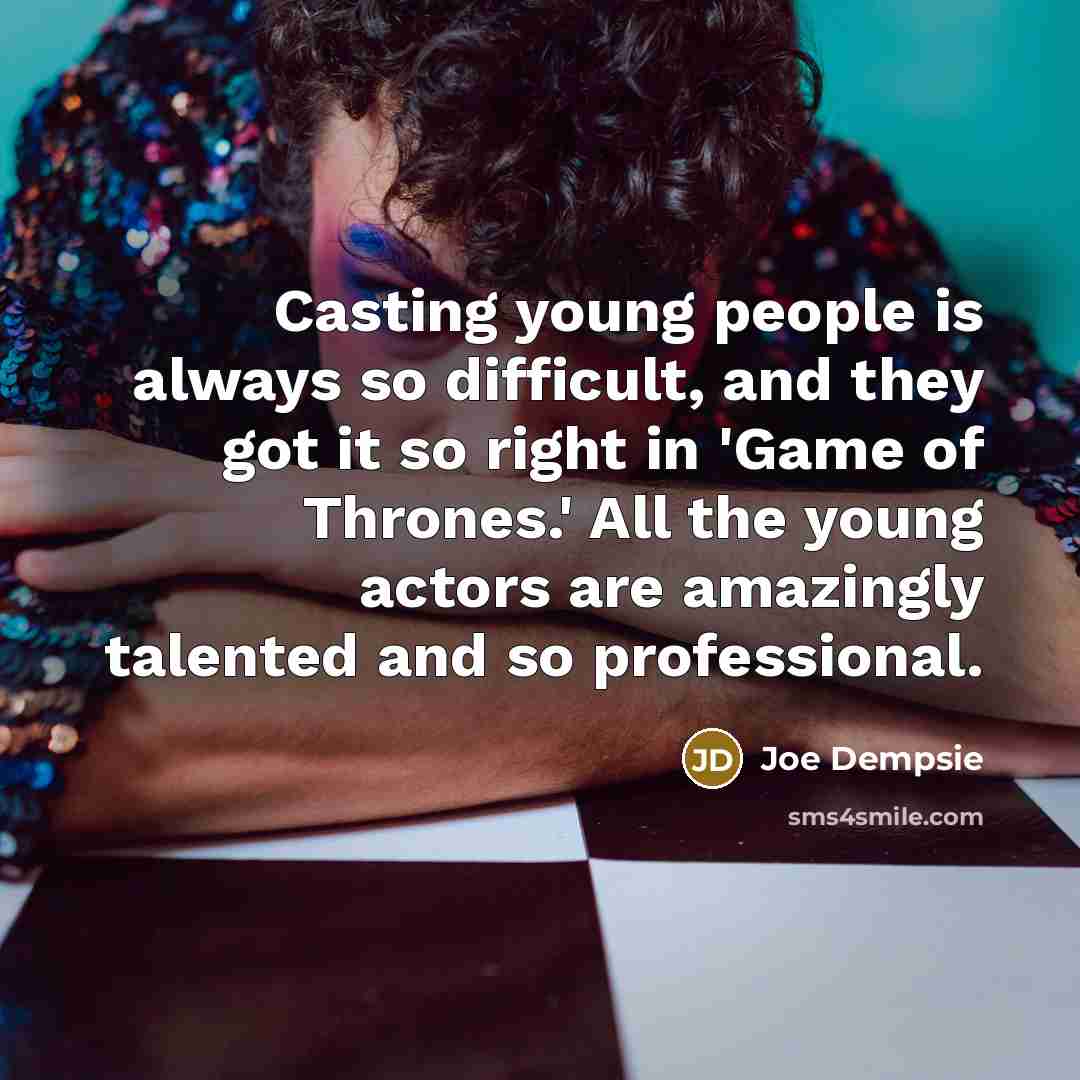 “Casting young people is always so difficult, and they got it so right in 'Game of Thrones.' All the young actors are amazingly talented and so professional.” quote by Joe Dempsie