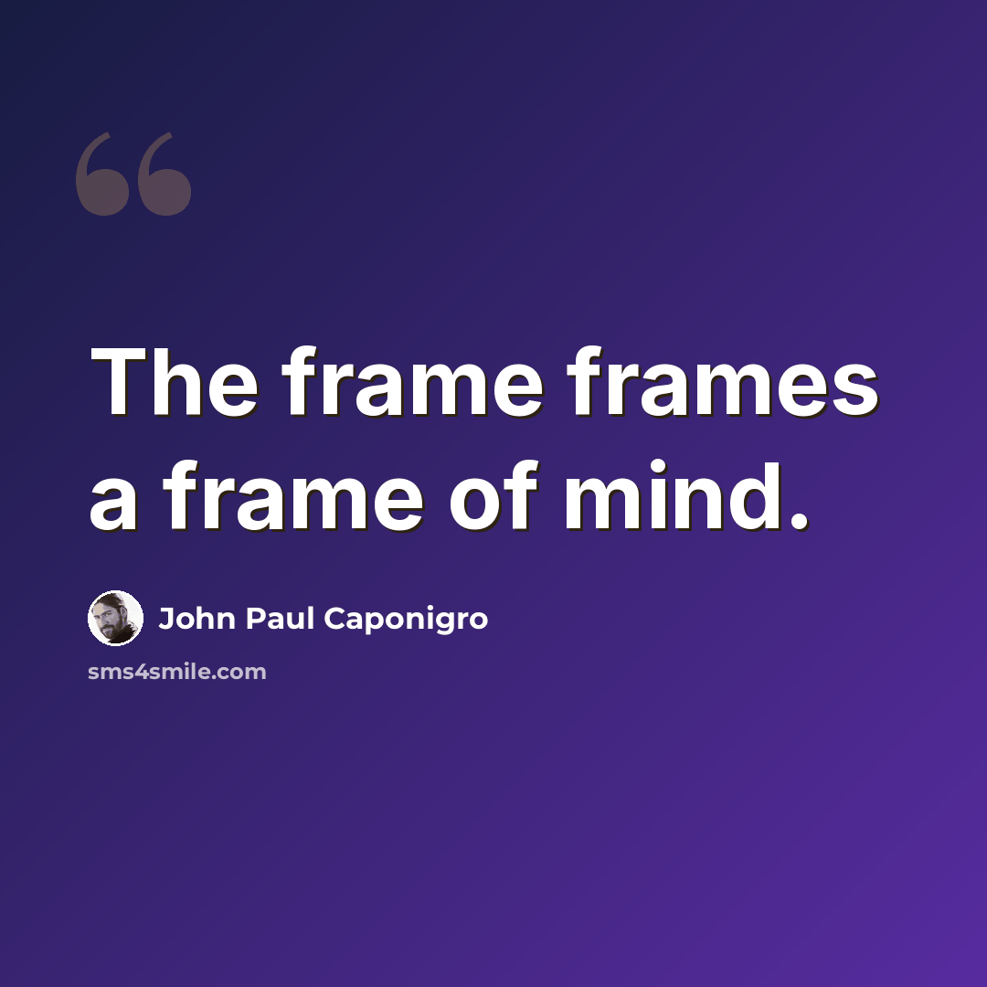 “The frame frames a frame of mind.” quote by John Paul Caponigro