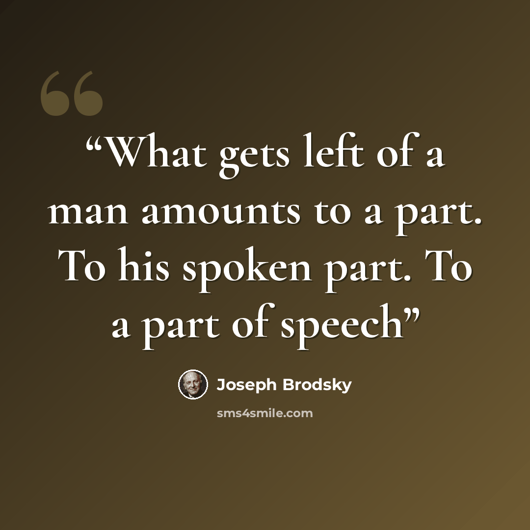 “What gets left of a man amounts to a part. To his spoken part. To a part of speech” quote by Joseph Brodsky