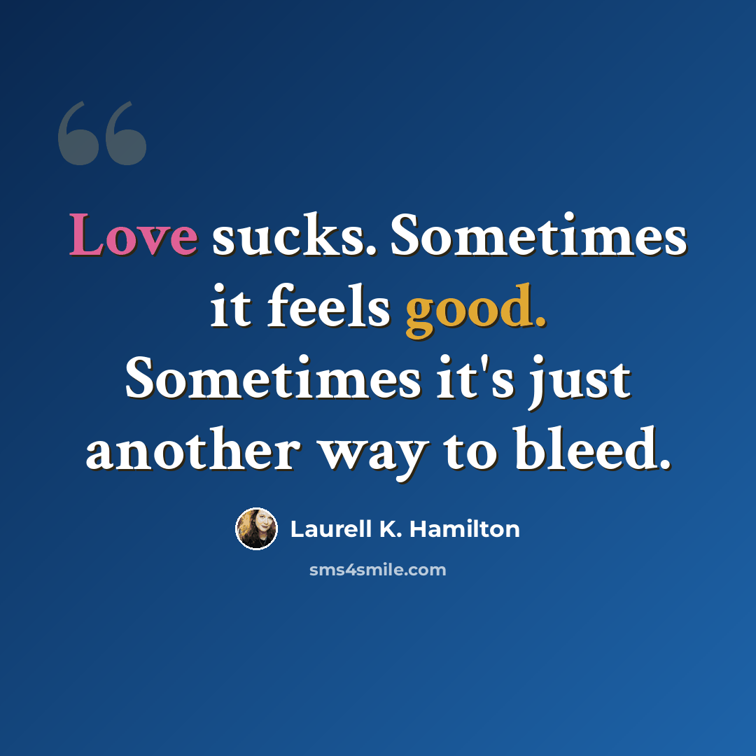 “Love sucks. Sometimes it feels good. Sometimes it's just another way to bleed.” quote by Laurell K. Hamilton