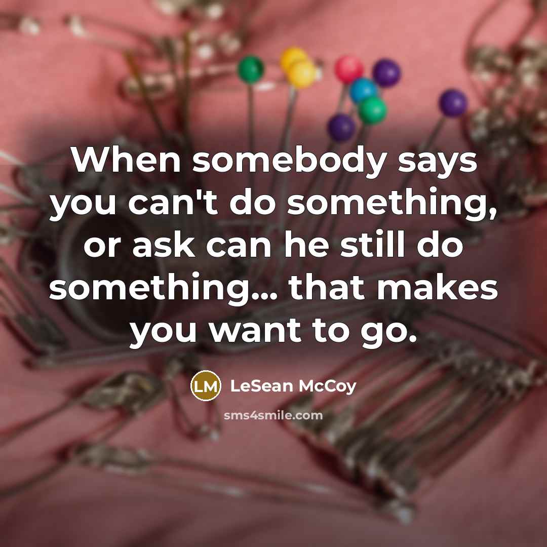 “When somebody says you can't do something, or ask can he still do something... that makes you want to go.” quote by LeSean McCoy