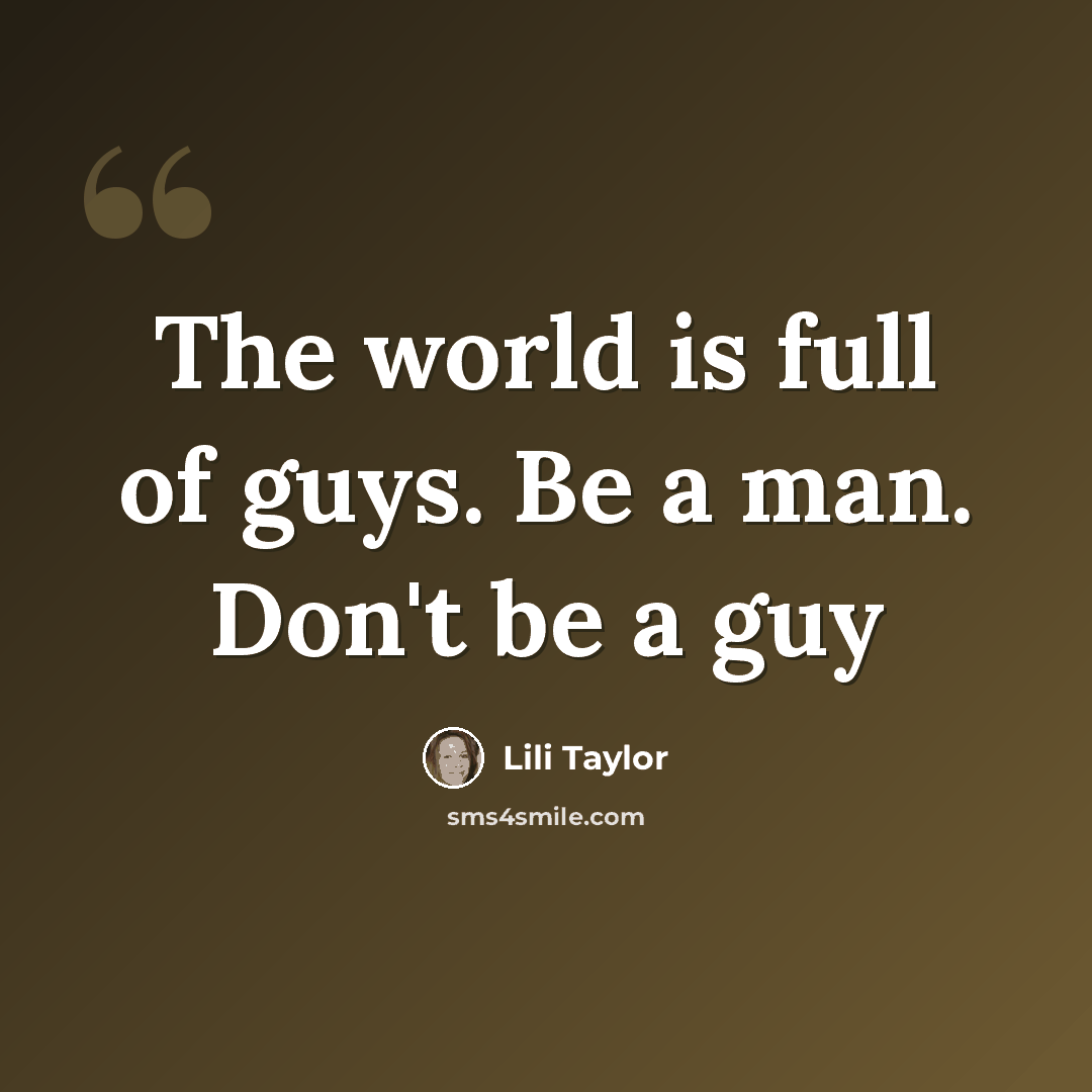 “The world is full of guys. Be a man. Don't be a guy” quote by Lili Taylor
