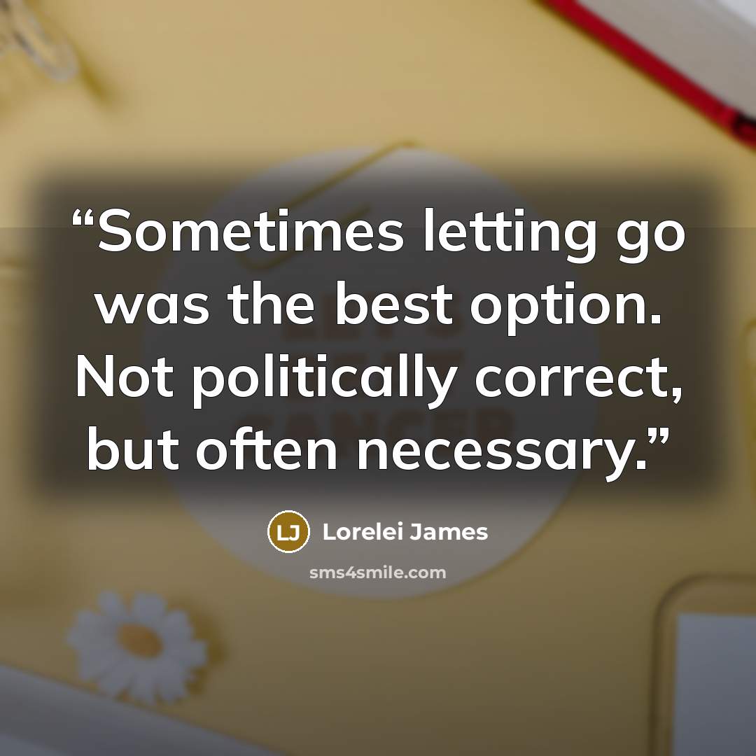 “Sometimes letting go was the best option. Not politically correct, but often necessary.” quote by Lorelei James