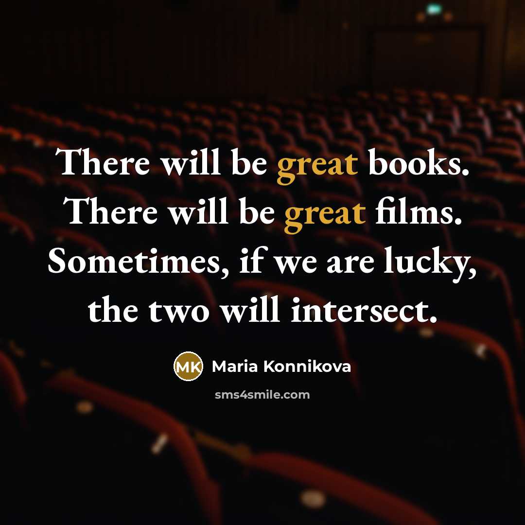 “There will be great books. There will be great films. Sometimes, if we are lucky, the two will intersect.” quote by Maria Konnikova