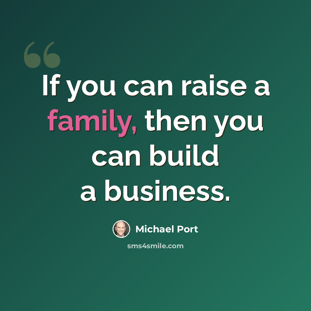 “If you can raise a family, then you can build a business.” quote by Michael Port