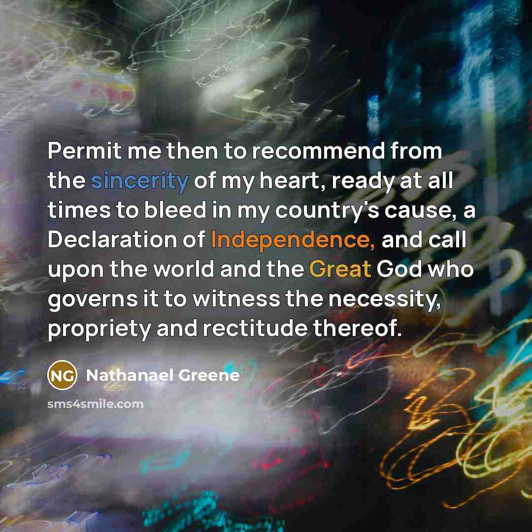 “Permit me then to recommend from the sincerity of my heart, ready at all times to bleed in my country's cause, a Declaration of Independence, and call upon the world and the Great God who governs it to witness the necessity, propriety and rectitude thereof.” quote by Nathanael Greene