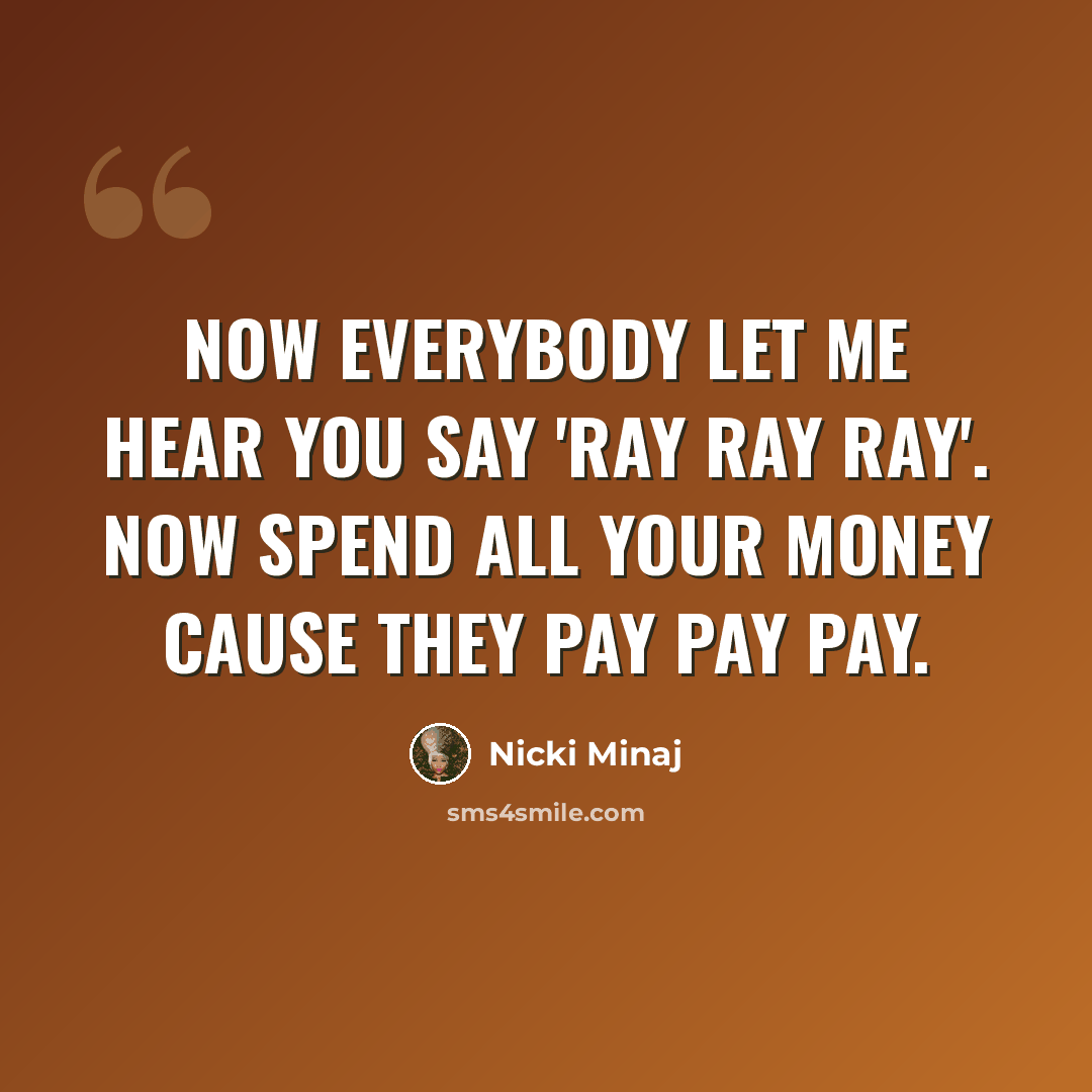 “Now everybody let me hear you say 'Ray Ray Ray'. Now spend all your money cause they pay pay pay.” quote by Nicki Minaj
