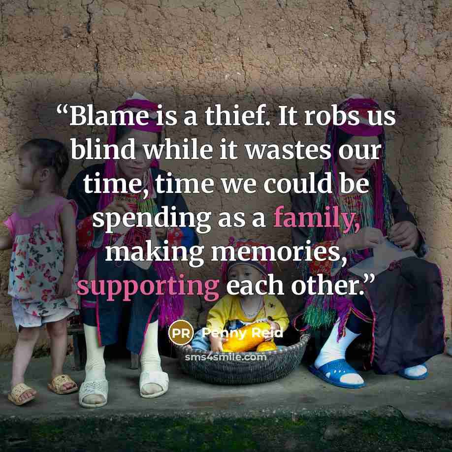 “Blame is a thief. It robs us blind while it wastes our time, time we could be spending as a family, making memories, supporting each other.” quote by Penny Reid