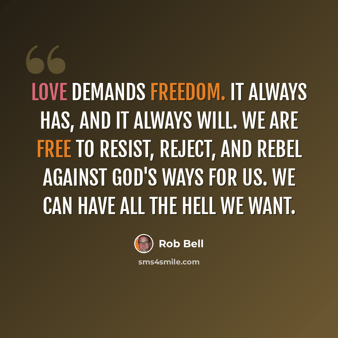 “Love demands freedom. It always has, and it always will. We are free to resist, reject, and rebel against God's ways for us. We can have all the hell we want.” quote by Rob Bell