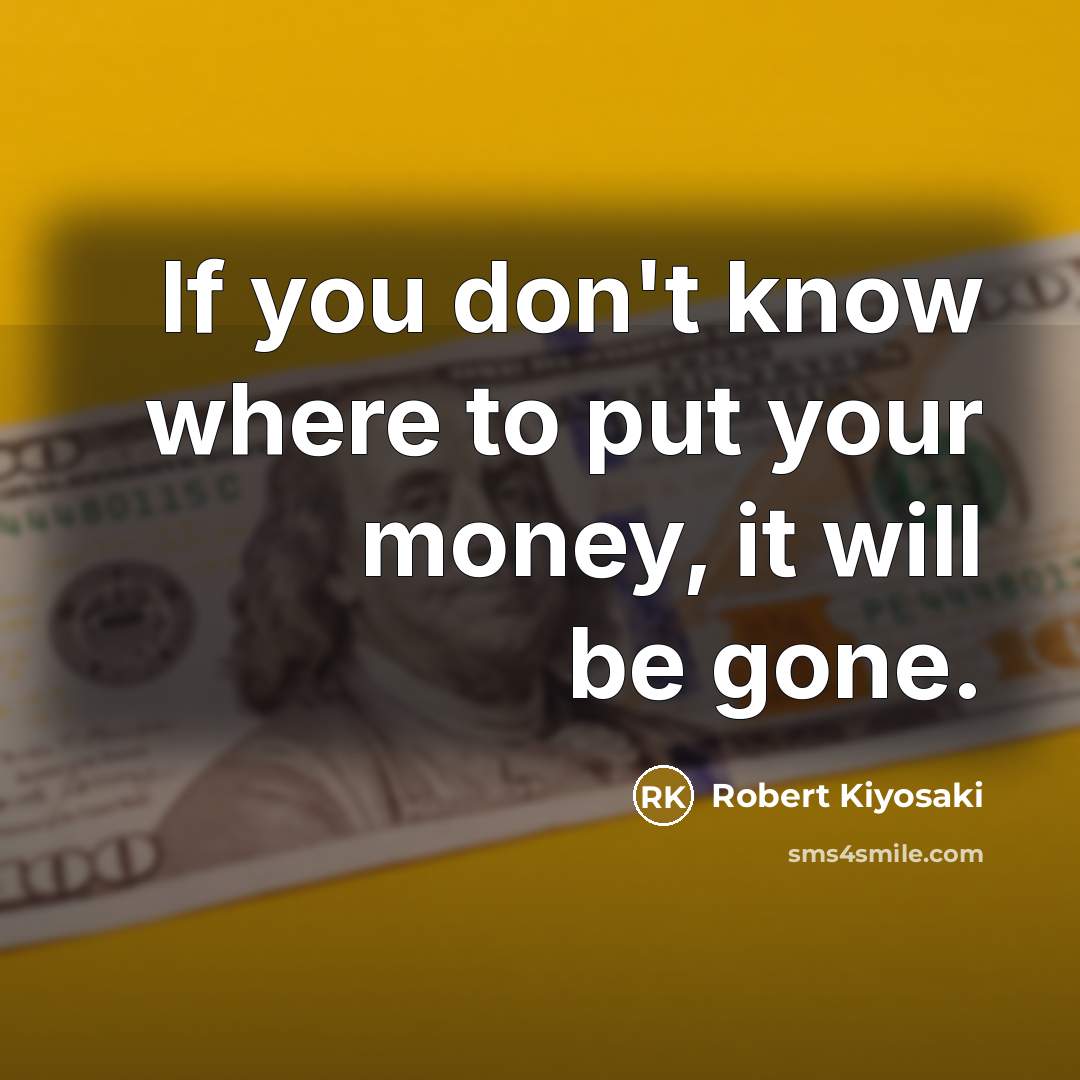 “If you don't know where to put your money, it will be gone.” quote by Robert Kiyosaki