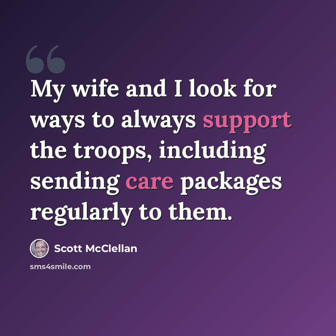 “My wife and I look for ways to always support the troops, including sending care packages regularly to them.” quote by Scott McClellan