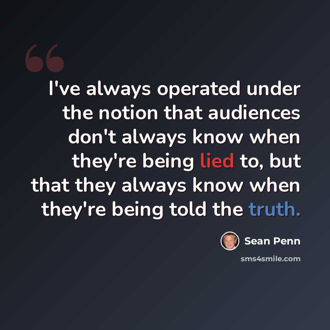 “I've always operated under the notion that audiences don't always know when they're being lied to, but that they always know when they're being told the truth.” quote by Sean Penn