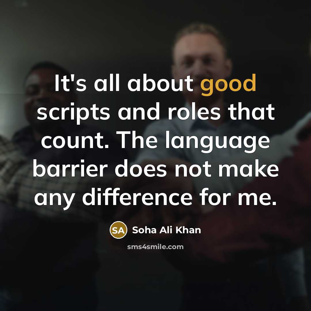 “It's all about good scripts and roles that count. The language barrier does not make any difference for me.” quote by Soha Ali Khan