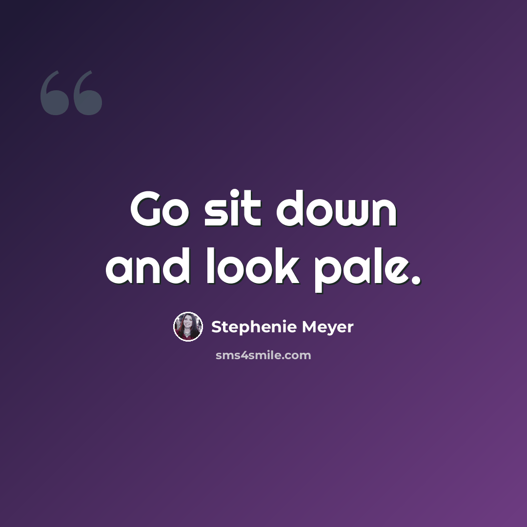 “Go sit down and look pale.” quote by Stephenie Meyer