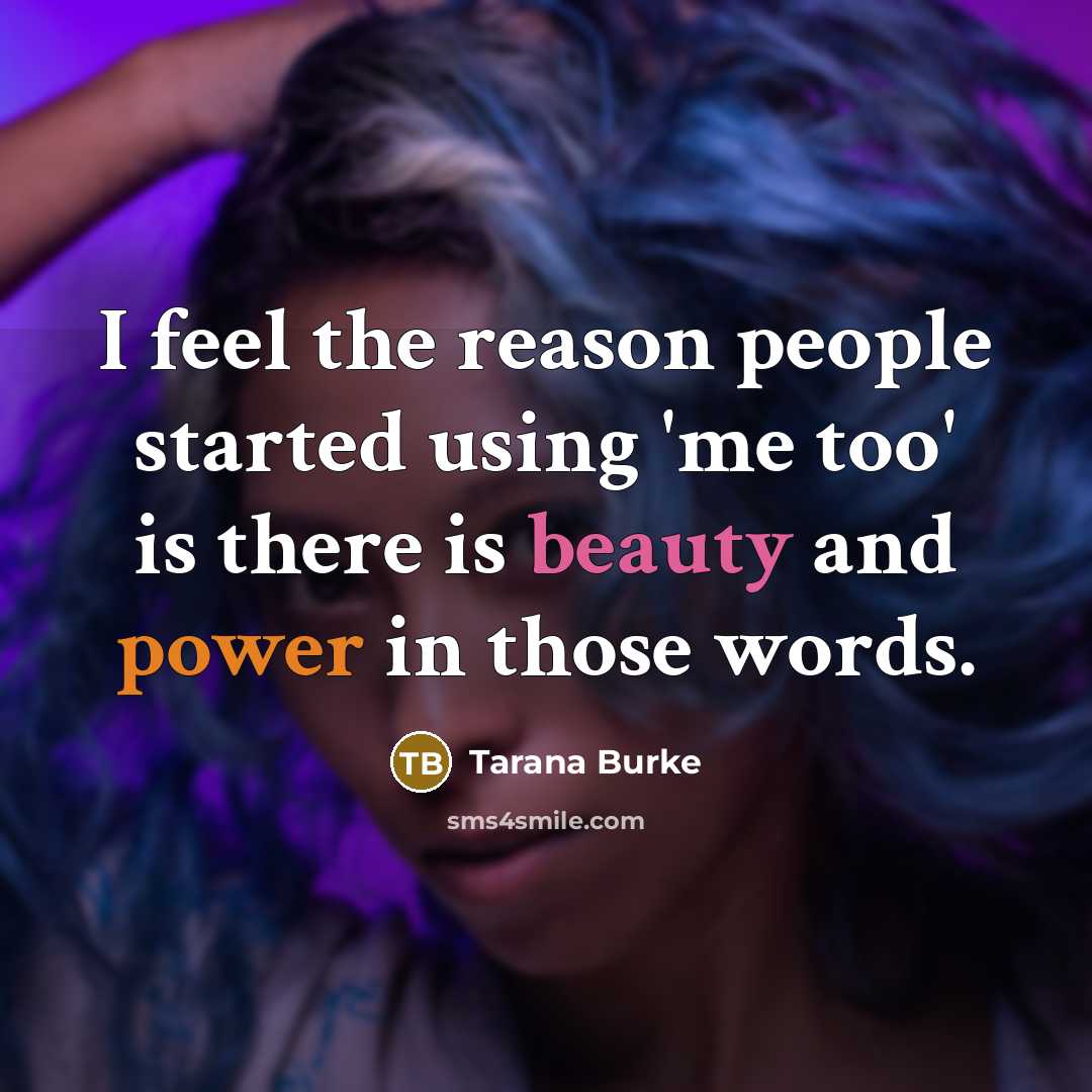 “I feel the reason people started using 'me too' is there is beauty and power in those words.” quote by Tarana Burke