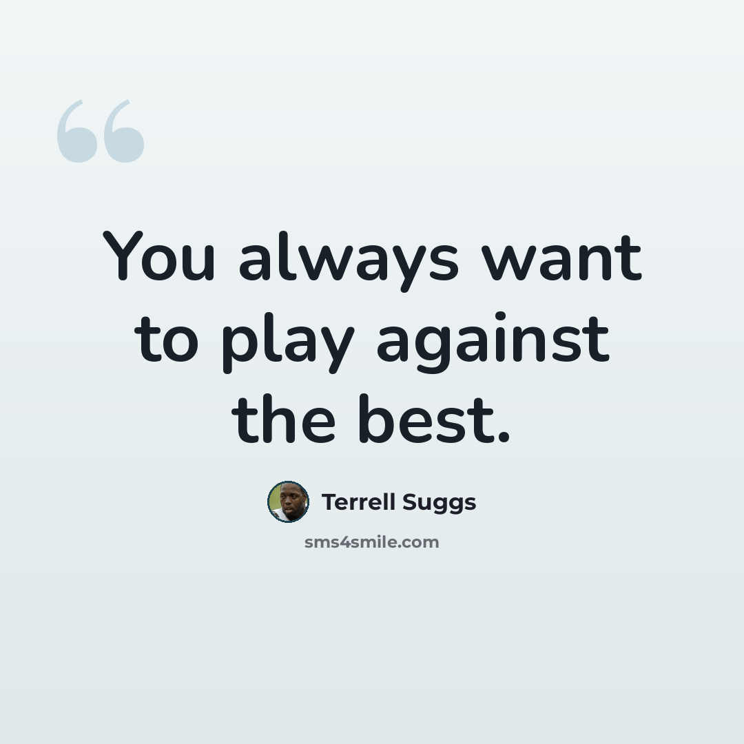 “You always want to play against the best.” quote by Terrell Suggs