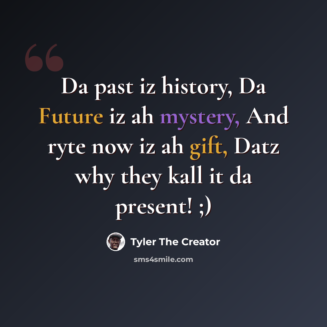 “Da past iz history, Da Future iz ah mystery, And ryte now iz ah gift, Datz why they kall it da present! ;)” quote by Tyler The Creator