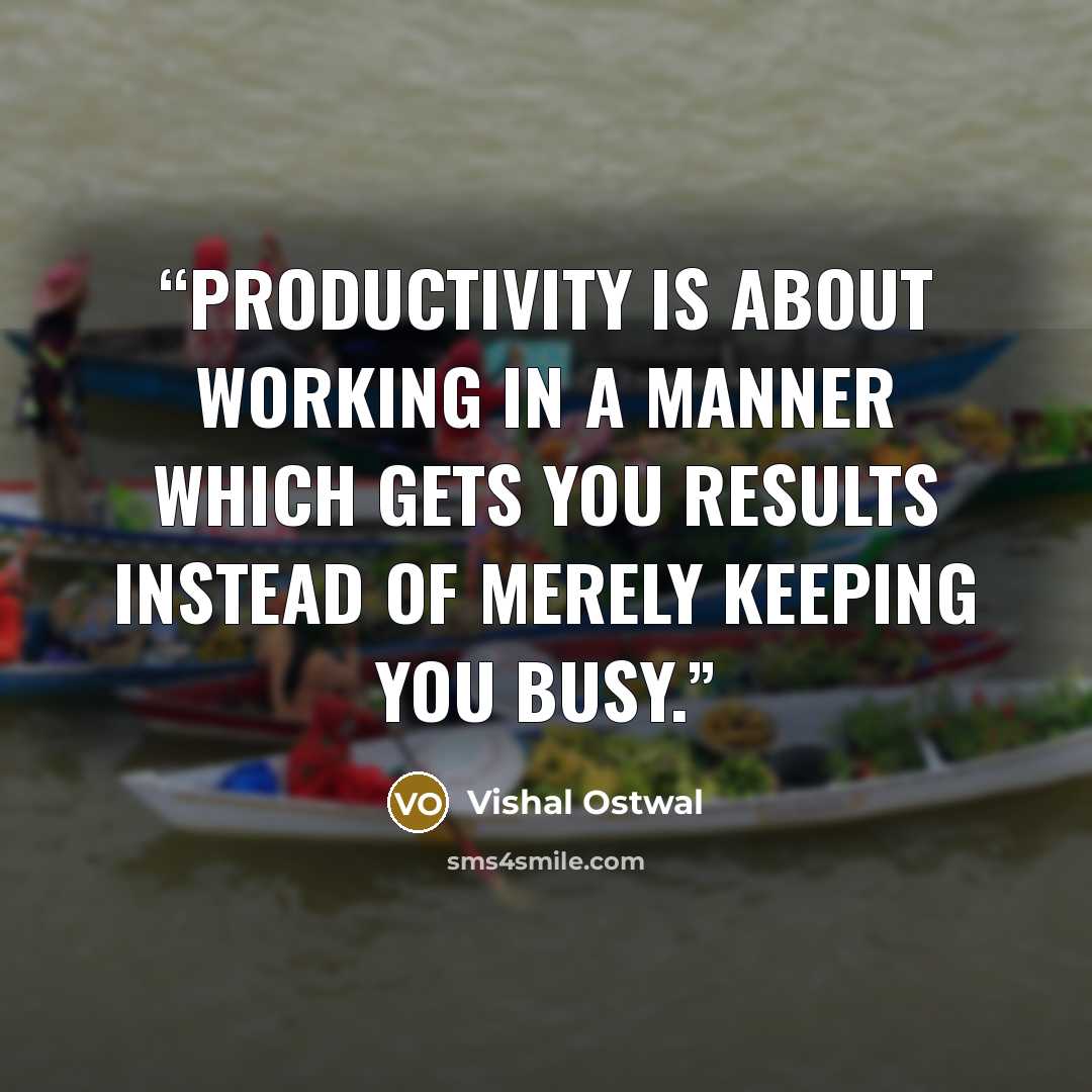 “Productivity is about working in a manner which gets you results instead of merely keeping you busy.” quote by Vishal Ostwal