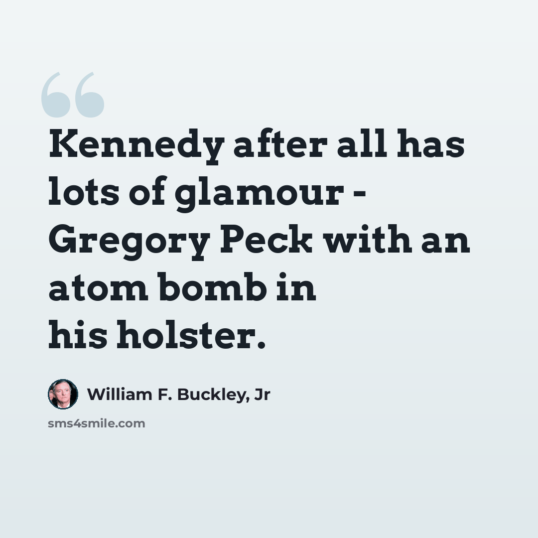 “Kennedy after all has lots of glamour - Gregory Peck with an atom bomb in his holster.” quote by William F. Buckley, Jr