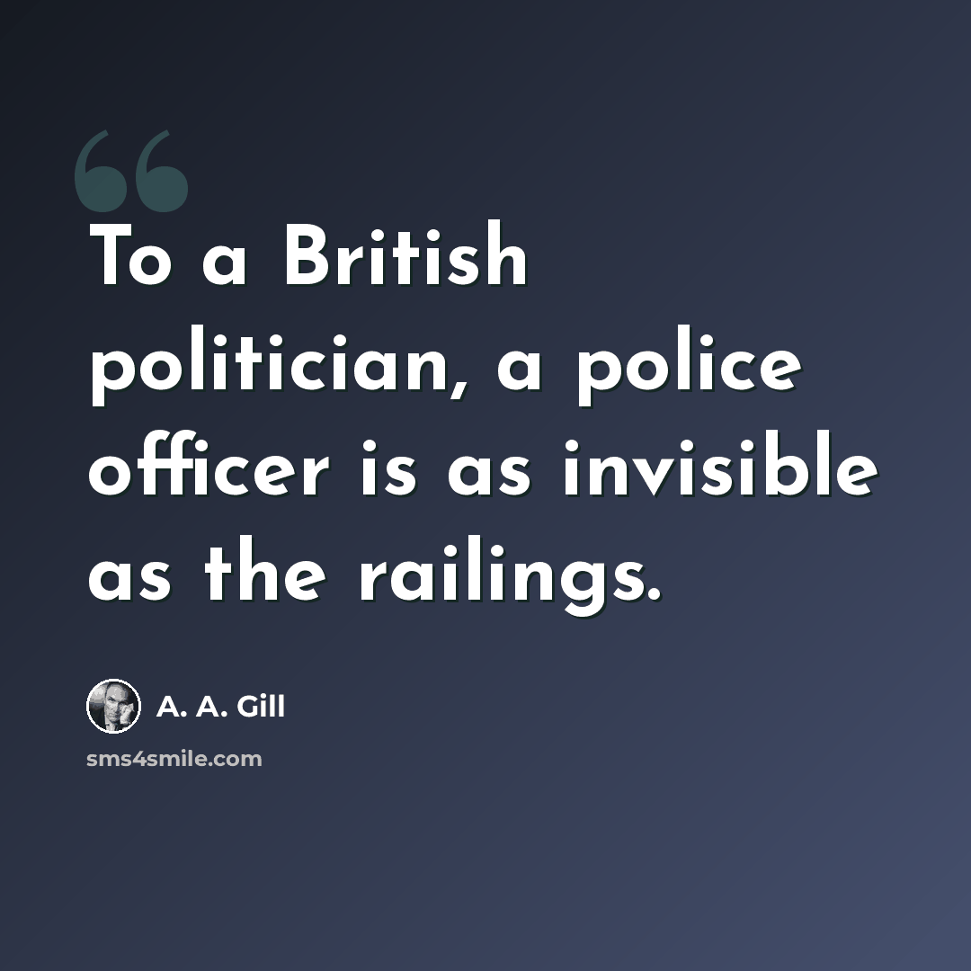 “To a British politician, a police officer is as invisible as the railings.” quote by A. A. Gill