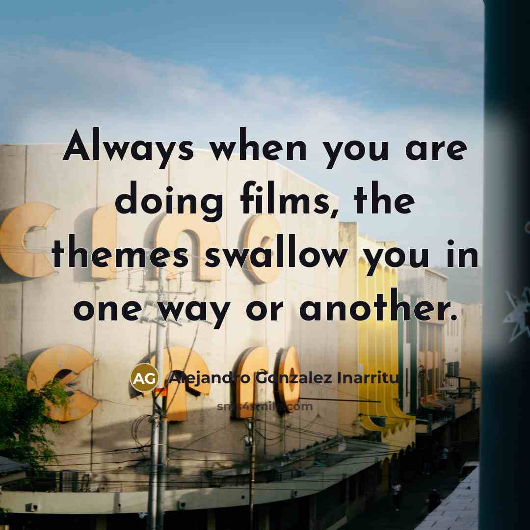 “Always when you are doing films, the themes swallow you in one way or another.” quote by Alejandro Gonzalez Inarritu