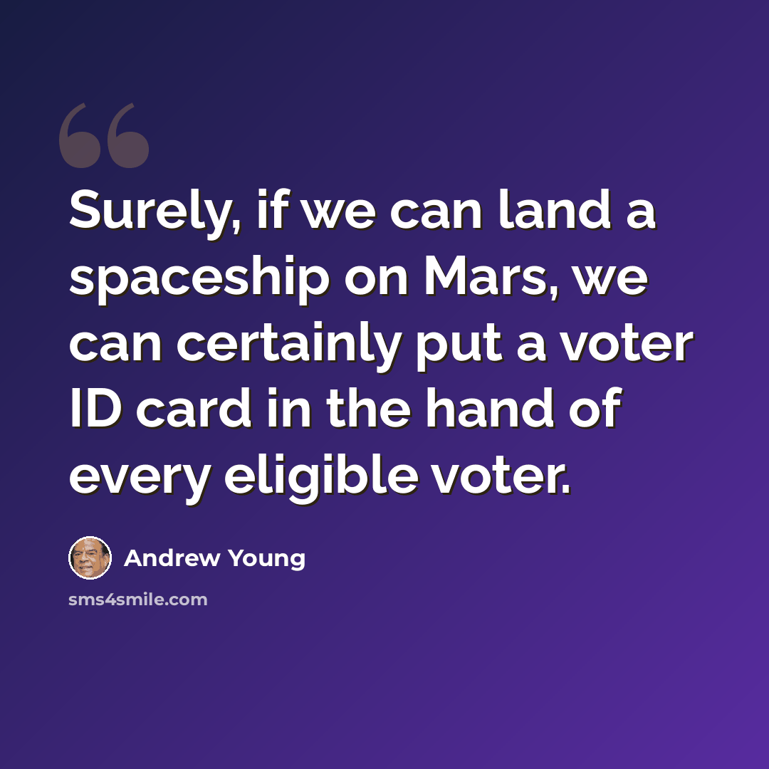 “Surely, if we can land a spaceship on Mars, we can certainly put a voter ID card in the hand of every eligible voter.” quote by Andrew Young