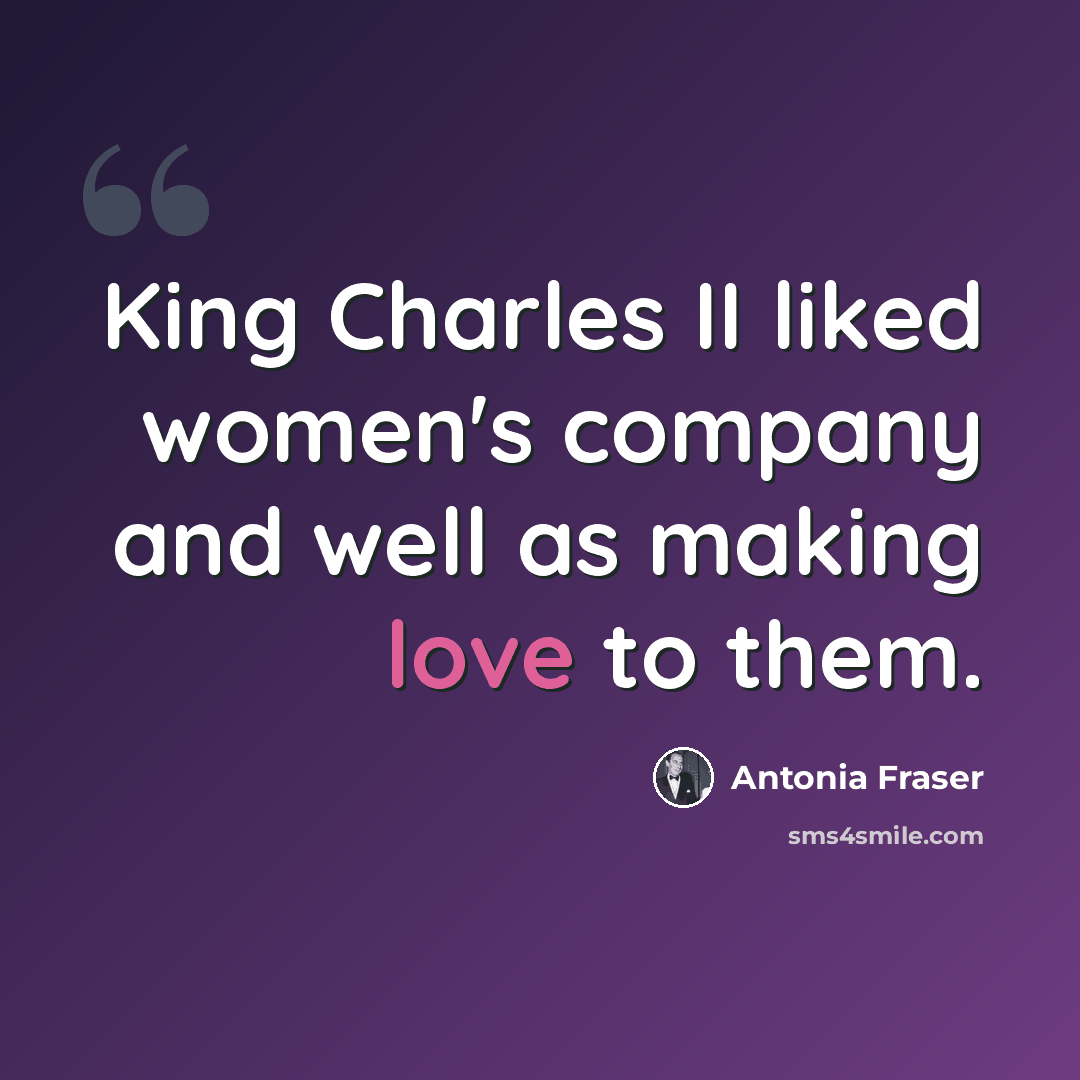 “King Charles II liked women's company and well as making love to them.” quote by Antonia Fraser