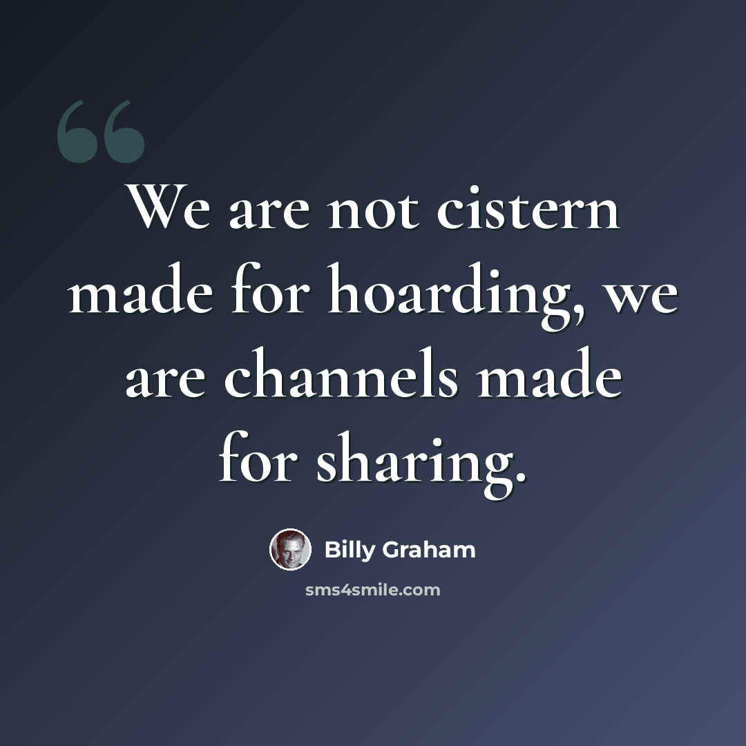 “We are not cistern made for hoarding, we are channels made for sharing.” quote by Billy Graham