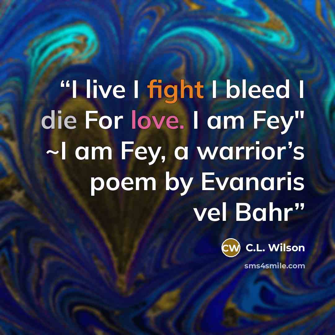 “I live I fight I bleed I die For love. I am Fey" ~I am Fey, a warrior’s poem by Evanaris vel Bahr” quote by C.L. Wilson