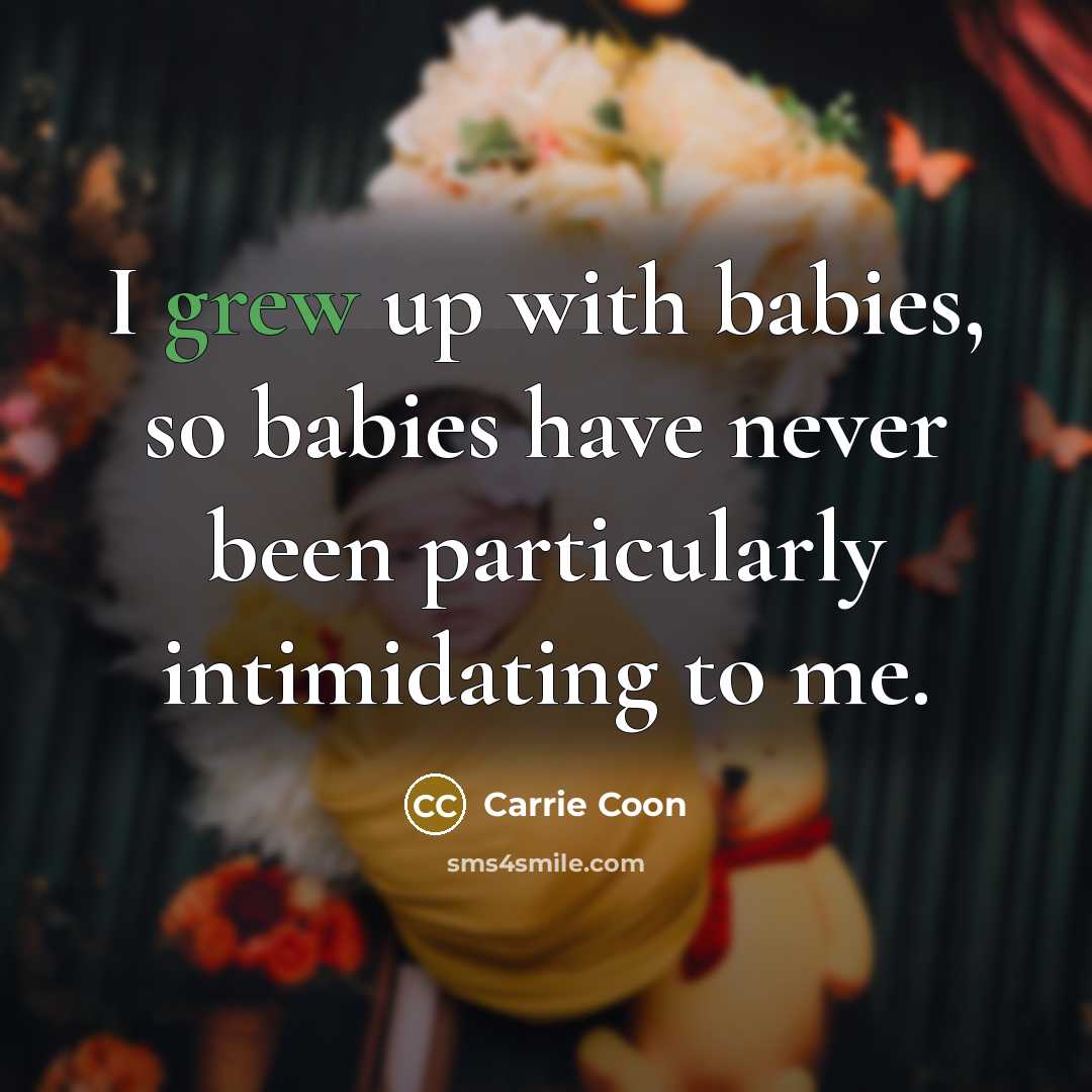 “I grew up with babies, so babies have never been particularly intimidating to me.” quote by Carrie Coon