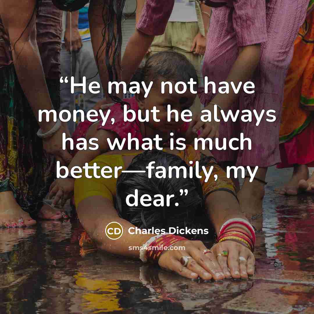 “He may not have money, but he always has what is much better—family, my dear.” quote by Charles Dickens