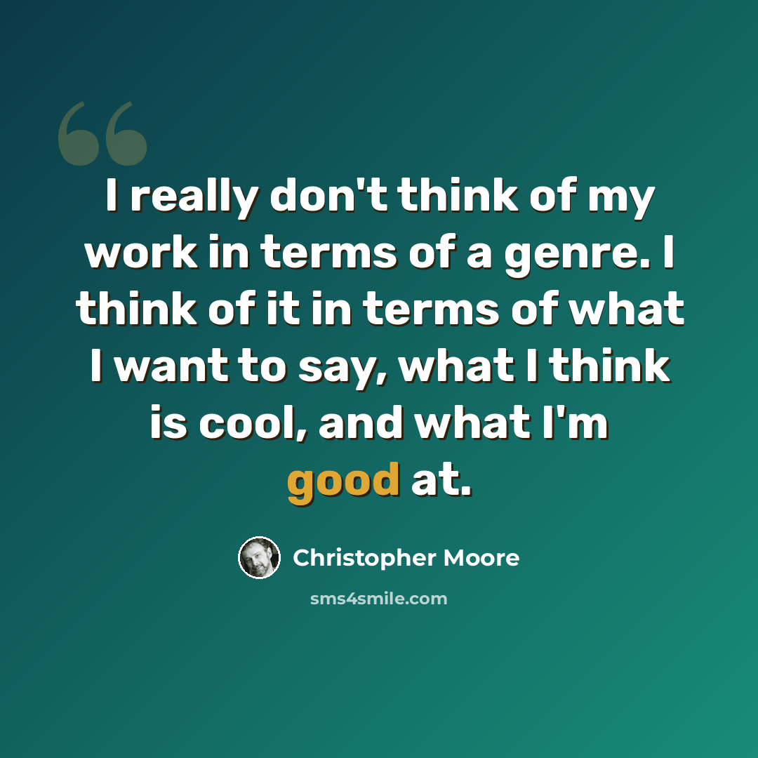“I really don't think of my work in terms of a genre. I think of it in terms of what I want to say, what I think is cool, and what I'm good at.” quote by Christopher Moore