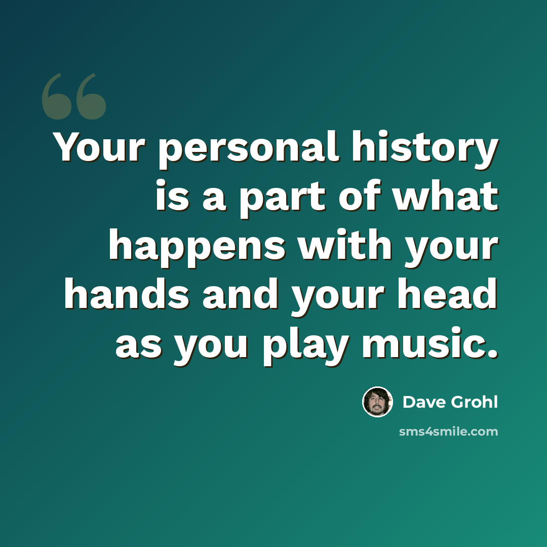 “Your personal history is a part of what happens with your hands and your head as you play music.” quote by Dave Grohl