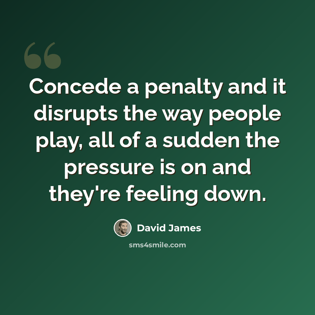 “Concede a penalty and it disrupts the way people play, all of a sudden the pressure is on and they're feeling down.” quote by David James