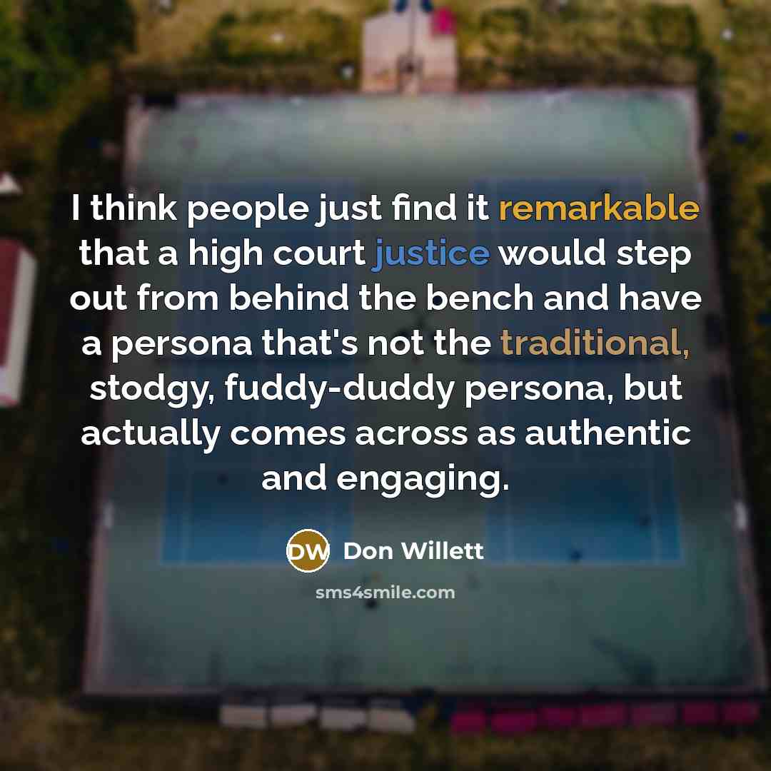 “I think people just find it remarkable that a high court justice would step out from behind the bench and have a persona that's not the traditional, stodgy, fuddy-duddy persona, but actually comes across as authentic and engaging.” quote by Don Willett