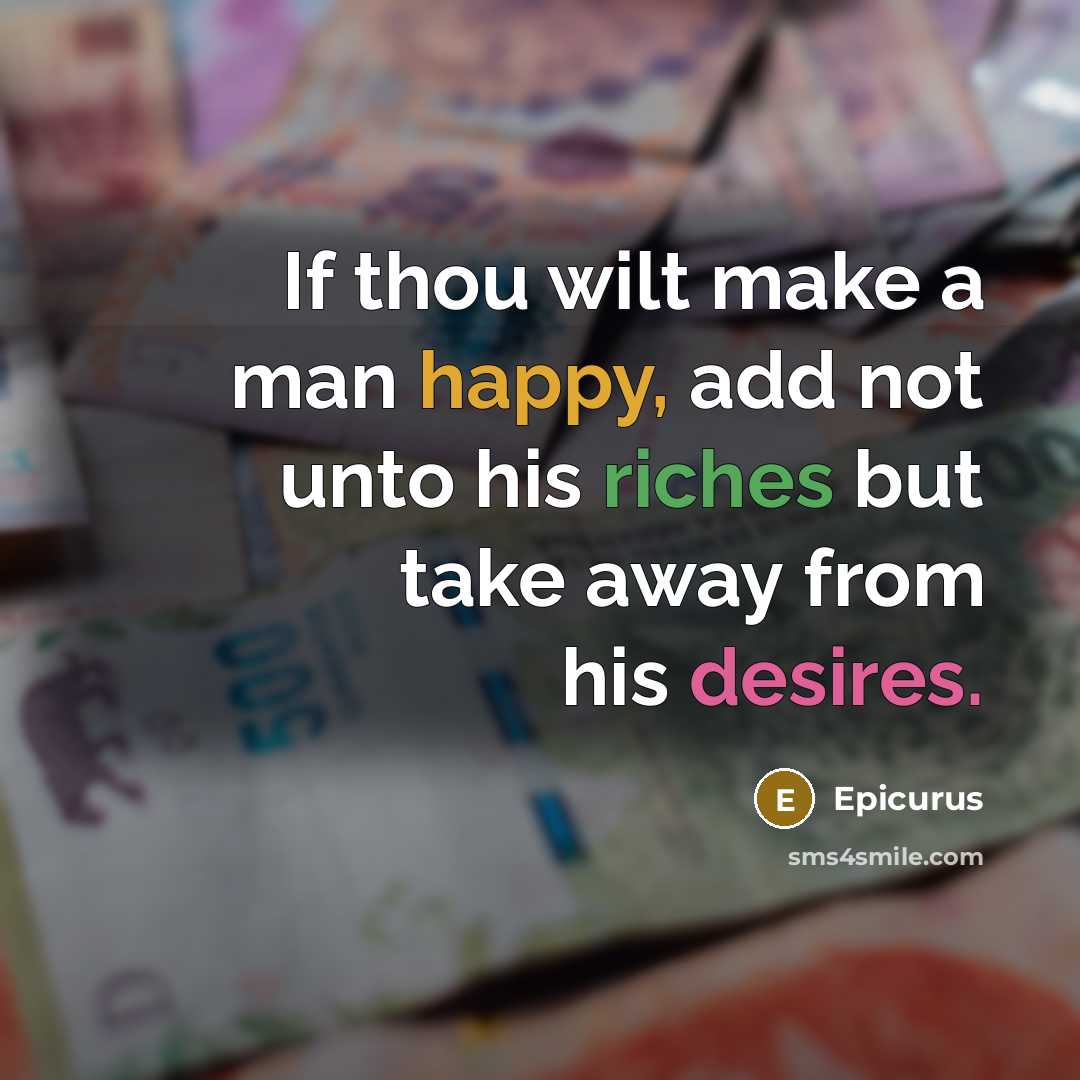 “If thou wilt make a man happy, add not unto his riches but take away from his desires.” quote by Epicurus