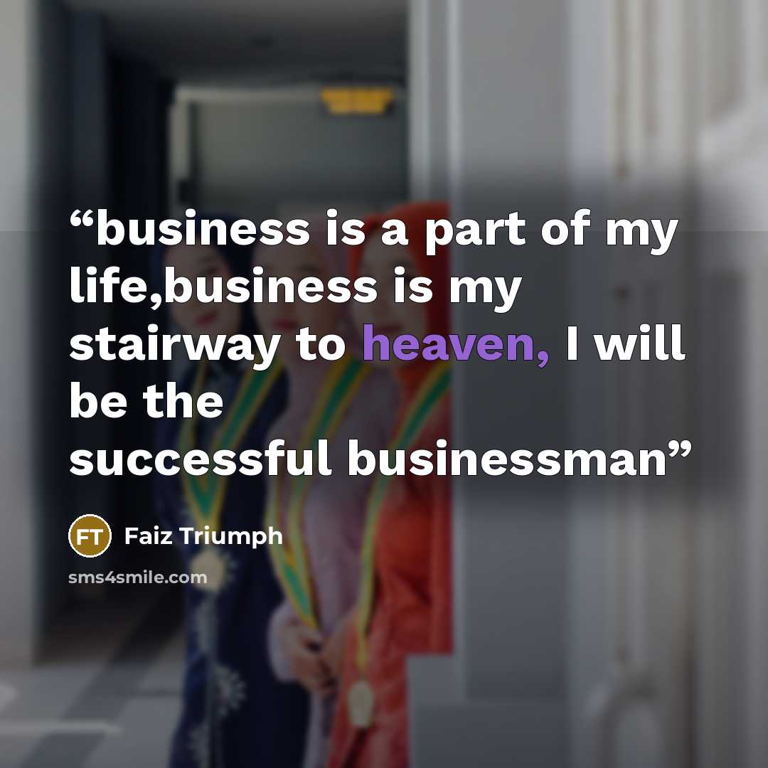 “business is a part of my life,business is my stairway to heaven, I will be the successful businessman” quote by Faiz Triumph