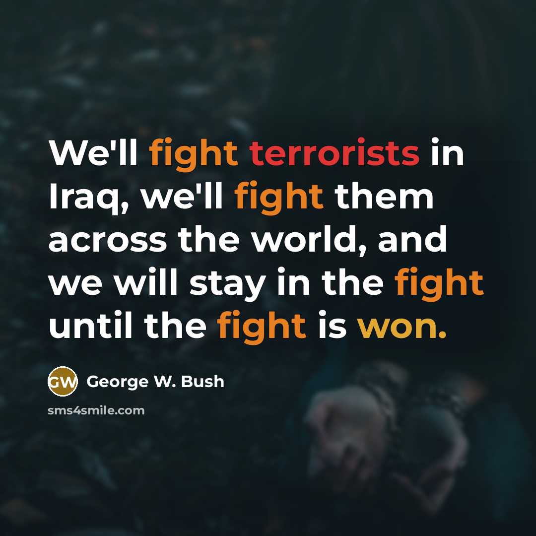 “We'll fight terrorists in Iraq, we'll fight them across the world, and we will stay in the fight until the fight is won.” quote by George W. Bush