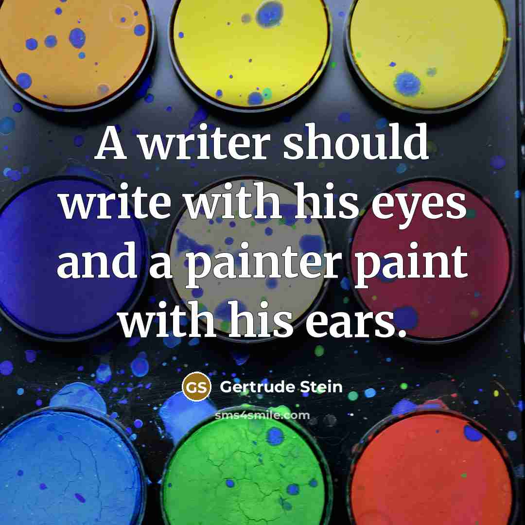 “A writer should write with his eyes and a painter paint with his ears.” quote by Gertrude Stein