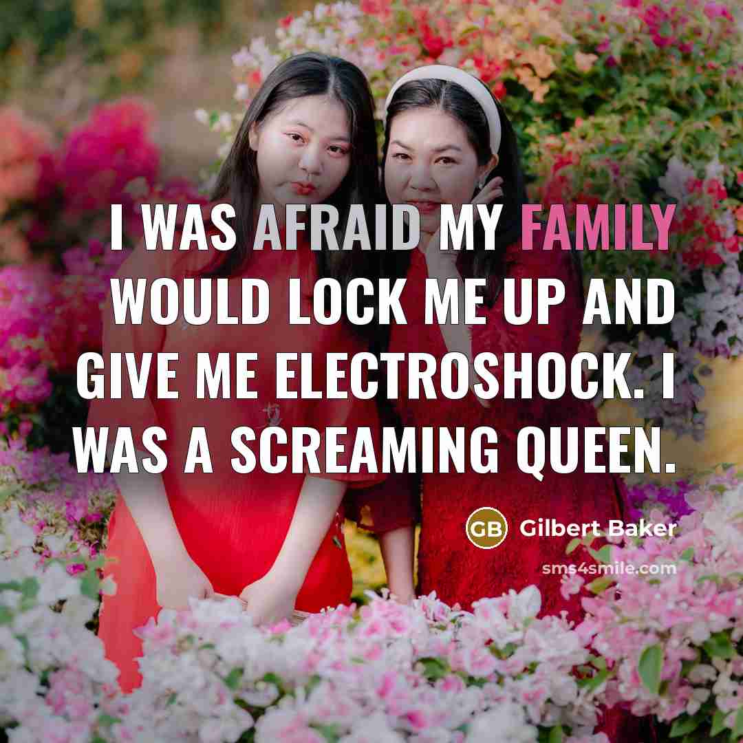 “I was afraid my family would lock me up and give me electroshock. I was a screaming queen.” quote by Gilbert Baker