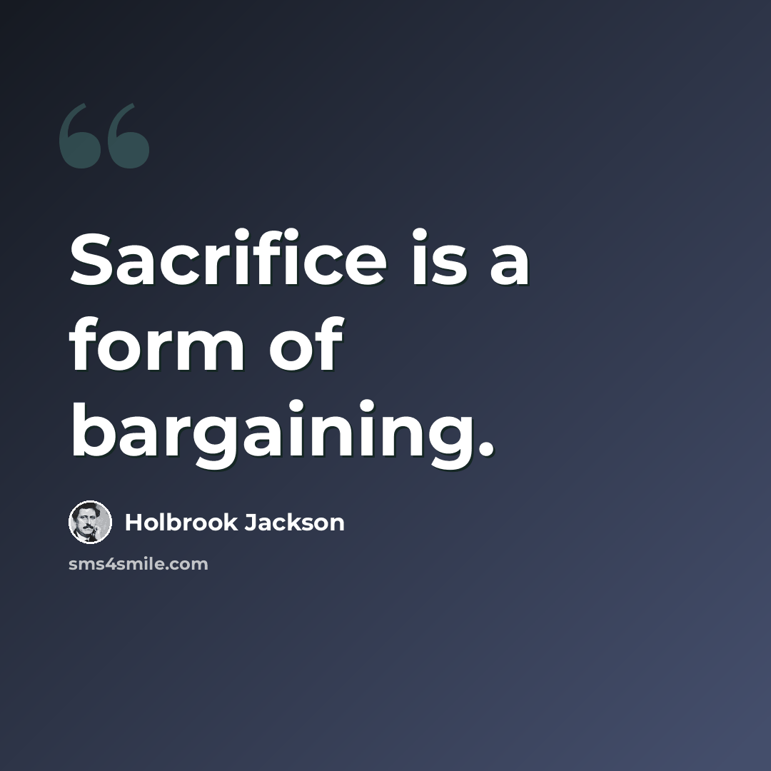 “Sacrifice is a form of bargaining.” quote by Holbrook Jackson