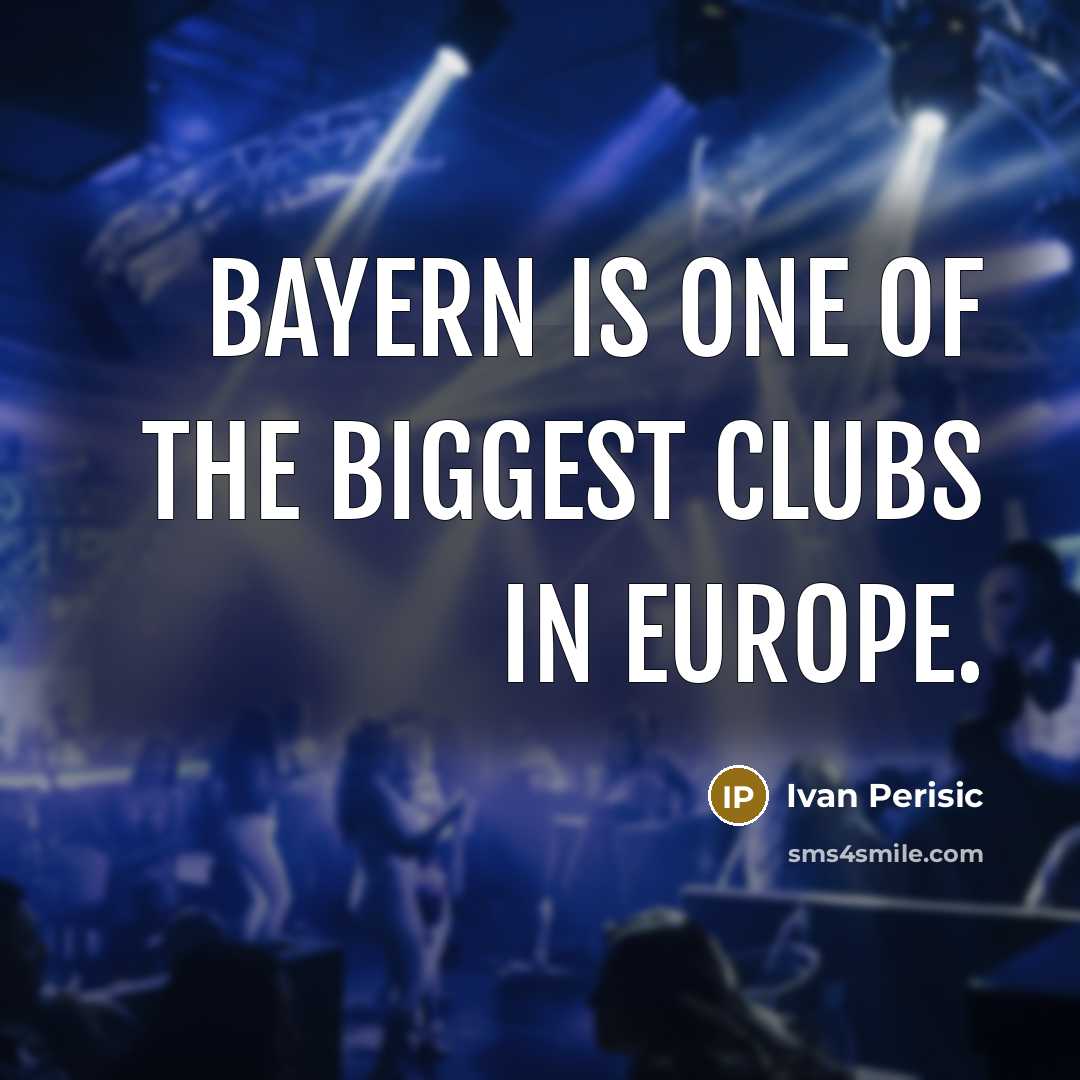 “Bayern is one of the biggest clubs in Europe.” quote by Ivan Perisic